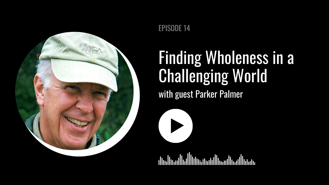 Finding Wholeness in a Challenging World with Parker Palmer