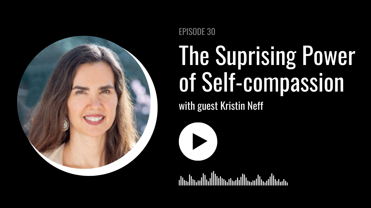 The Surprising Power of Self-compassion with Kristin Neff