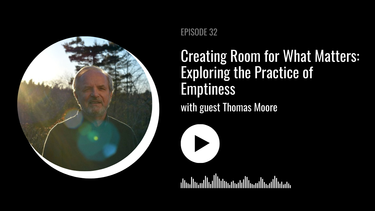 Creating Room for What Matters: Exploring the Practice of Emptiness With Thomas Moore