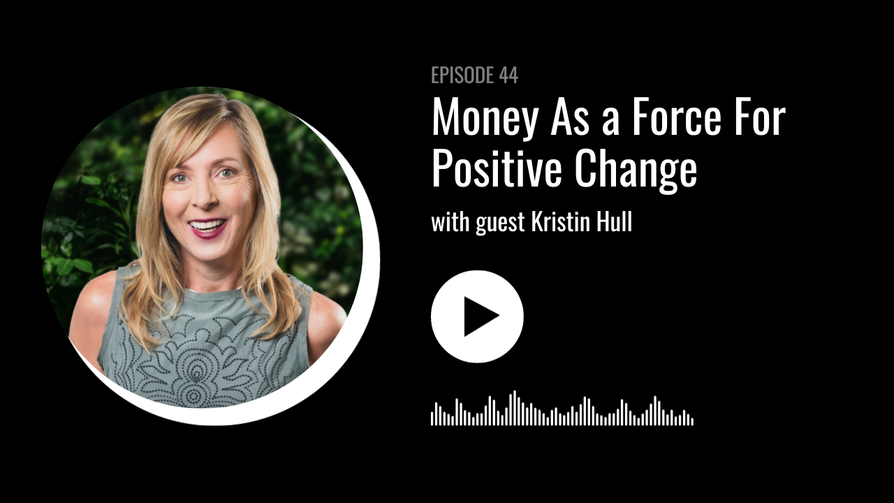 Money As a Force For Positive Change with Kristin Hull